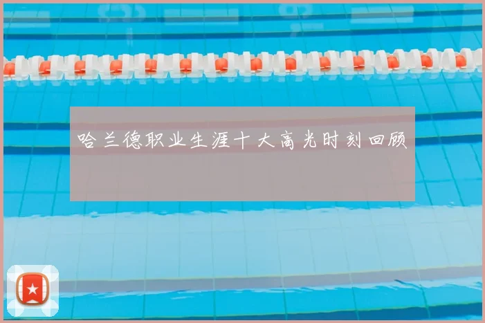 哈兰德职业生涯十大高光时刻回顾