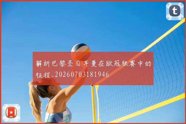 解析巴黎圣日耳曼在欧冠联赛中的征程_20260703181946