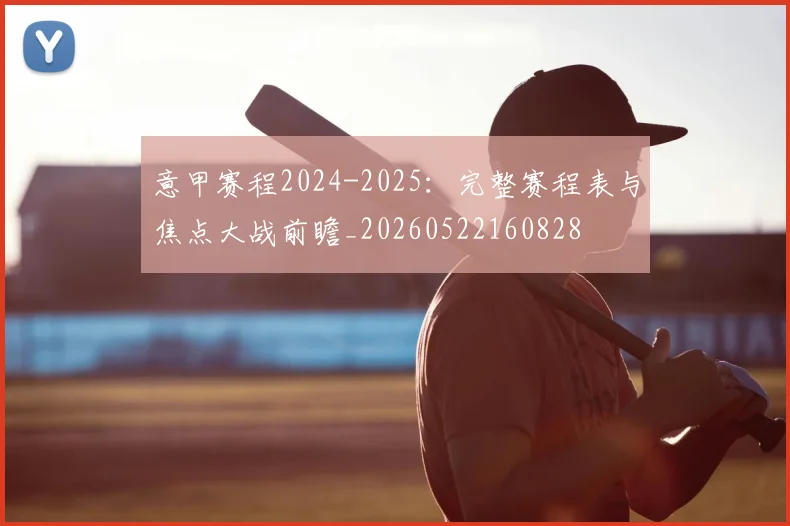 意甲赛程2024-2025：完整赛程表与焦点大战前瞻_20260522160828