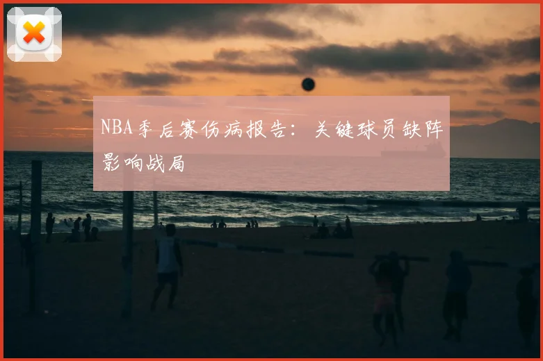NBA季后赛伤病报告：关键球员缺阵影响战局