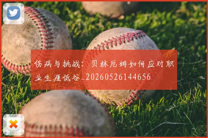 伤病与挑战：贝林厄姆如何应对职业生涯低谷_20260526144656