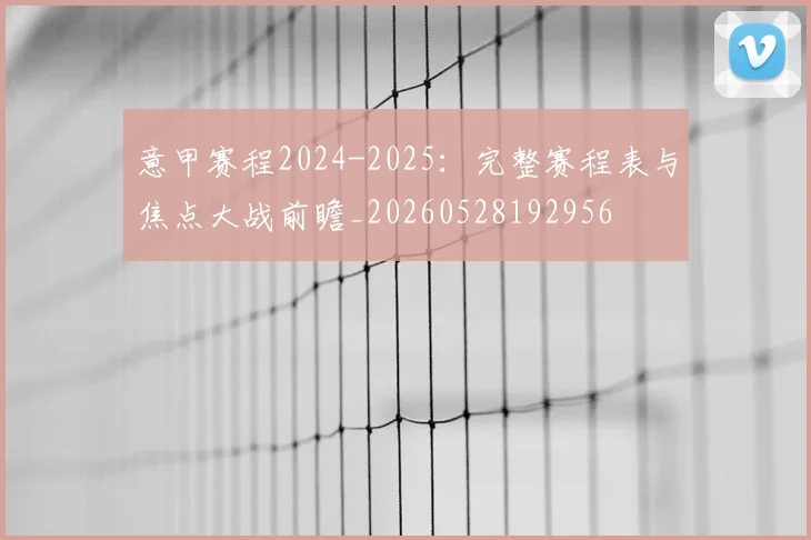 意甲赛程2024-2025：完整赛程表与焦点大战前瞻_20260528192956