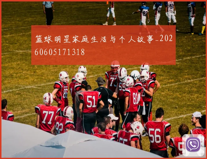 篮球明星家庭生活与个人故事_20260605171318
