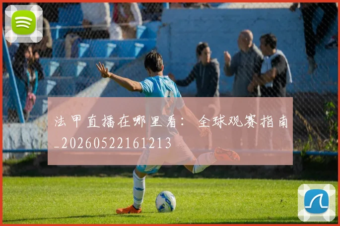 法甲直播在哪里看:全球观赛指南_20260522161213