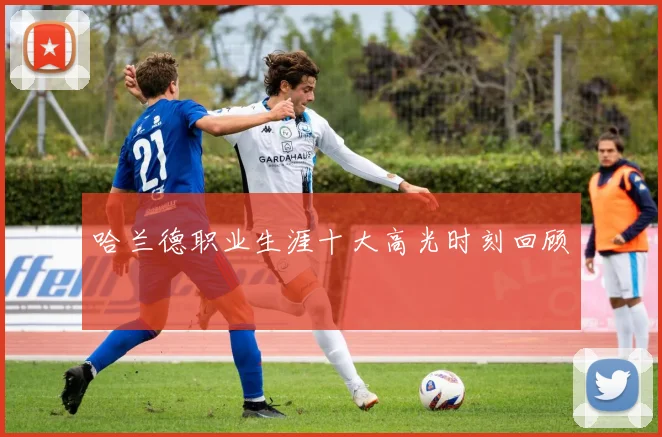 哈兰德职业生涯十大高光时刻回顾