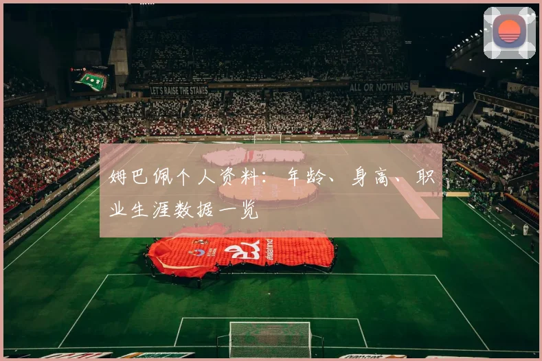 姆巴佩个人资料:年龄、身高、职业生涯数据一览