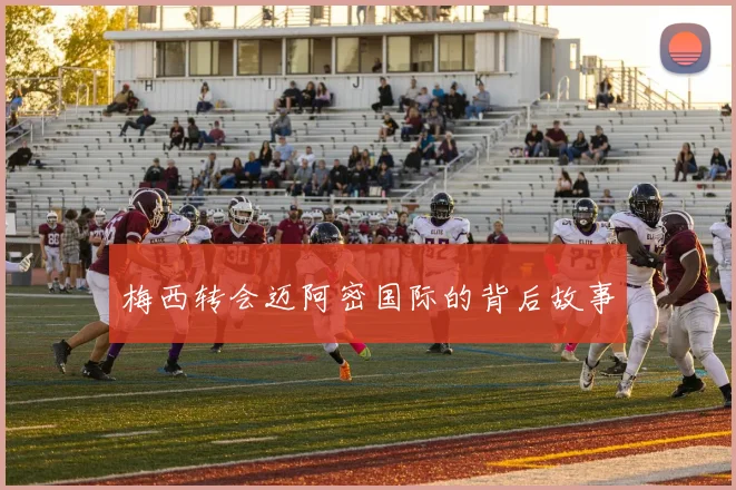 梅西转会迈阿密国际的背后故事