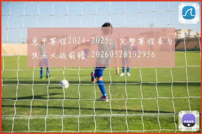 意甲赛程2024-2025:完整赛程表与焦点大战前瞻_20260528192956