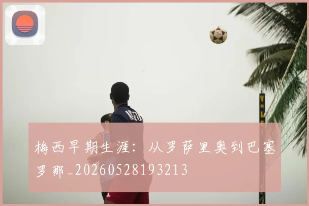 梅西早期生涯:从罗萨里奥到巴塞罗那_20260528193213